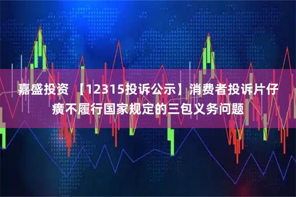 嘉盛投资 【12315投诉公示】消费者投诉片仔癀不履行国家规定的三包义务问题
