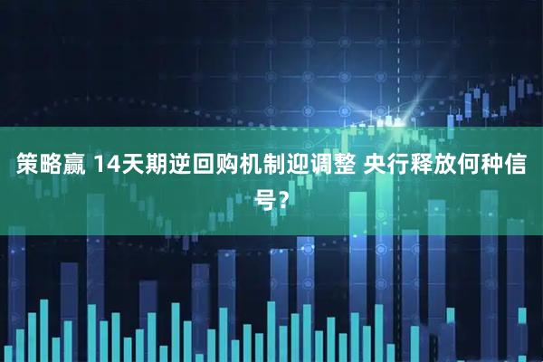 策略赢 14天期逆回购机制迎调整 央行释放何种信号?
