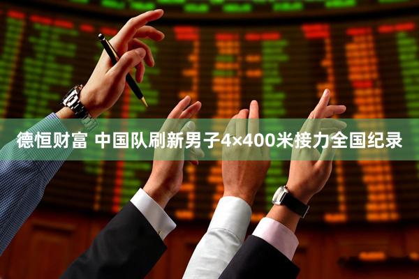 德恒财富 中国队刷新男子4×400米接力全国纪录