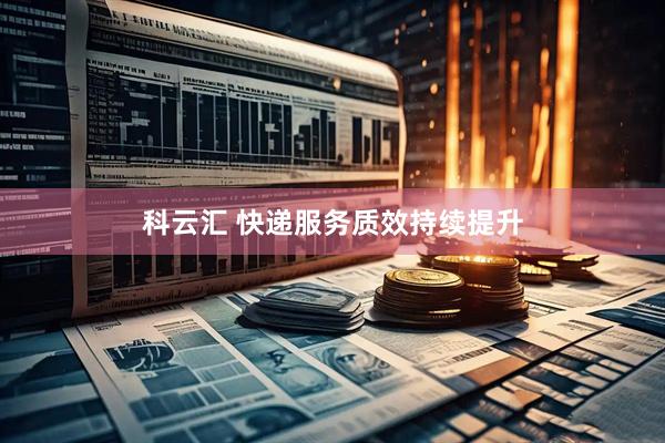 科云汇 快递服务质效持续提升
