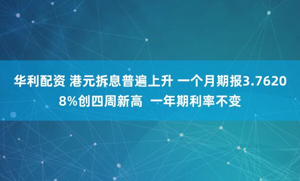 华利配资 港元拆息普遍上升 一个月期报3.76208%创四周新高  一年期利率不变