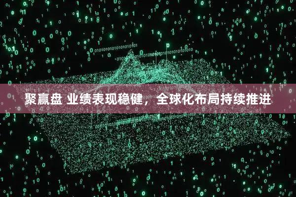 聚赢盘 业绩表现稳健，全球化布局持续推进