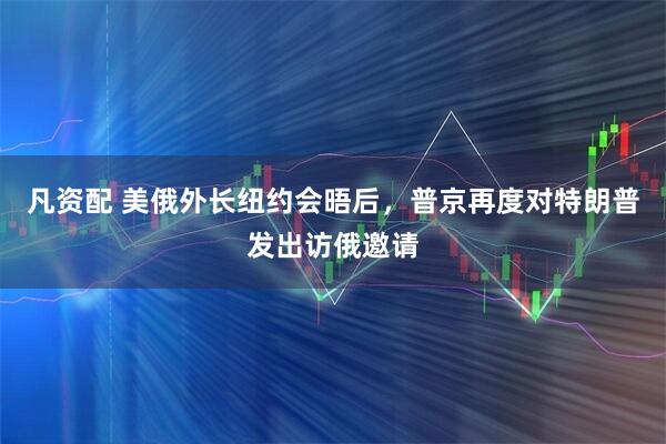 凡资配 美俄外长纽约会晤后，普京再度对特朗普发出访俄邀请
