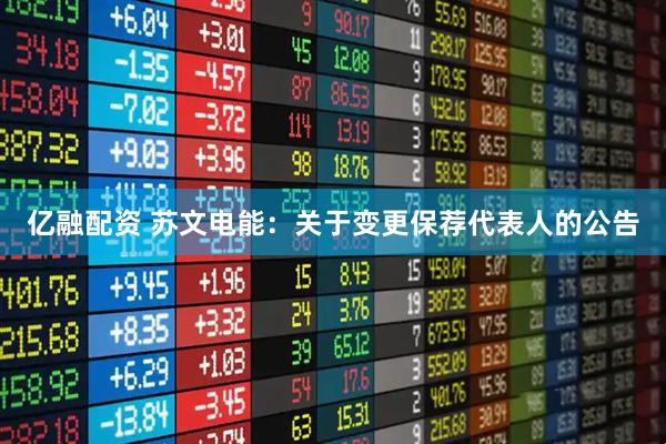 亿融配资 苏文电能：关于变更保荐代表人的公告