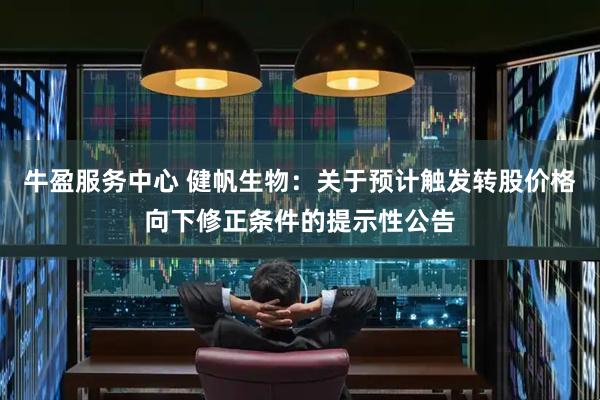 牛盈服务中心 健帆生物：关于预计触发转股价格向下修正条件的提示性公告