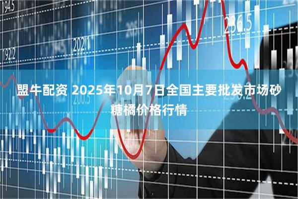 盟牛配资 2025年10月7日全国主要批发市场砂糖橘价格行情