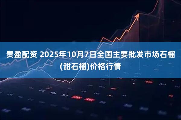 贵盈配资 2025年10月7日全国主要批发市场石榴(甜石榴)价格行情