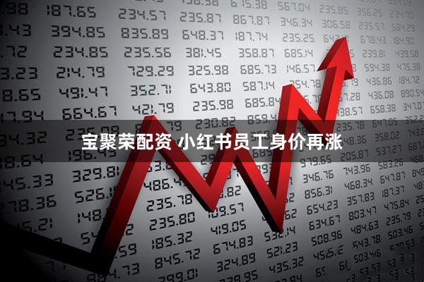 宝聚荣配资 小红书员工身价再涨