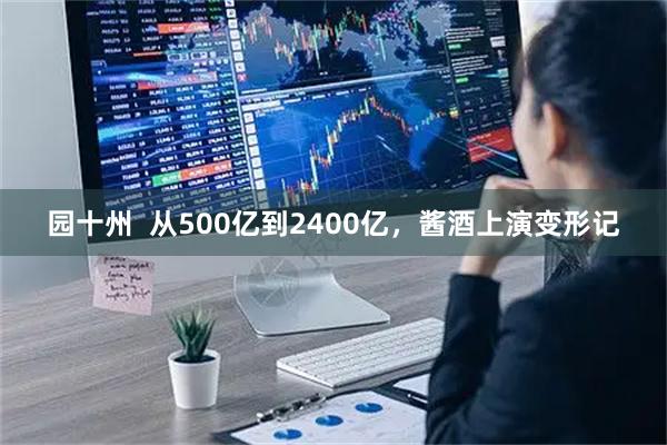 园十州  从500亿到2400亿，酱酒上演变形记