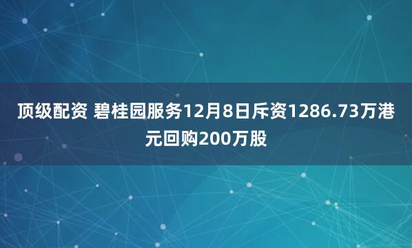 顶级配资 碧桂园服务12月8日斥资1286.73万港元回购200万股