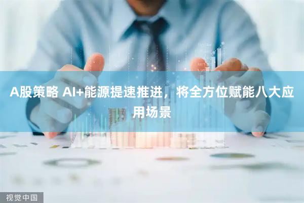 A股策略 AI+能源提速推进，将全方位赋能八大应用场景