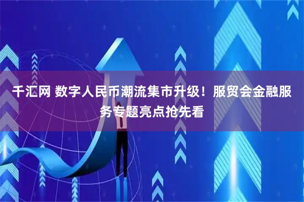千汇网 数字人民币潮流集市升级！服贸会金融服务专题亮点抢先看