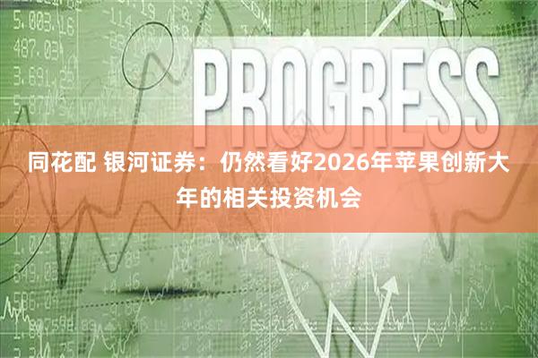 同花配 银河证券：仍然看好2026年苹果创新大年的相关投资机会