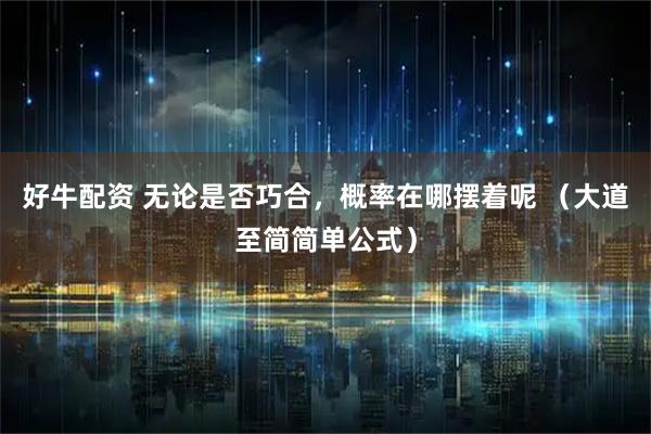 好牛配资 无论是否巧合，概率在哪摆着呢 （大道至简简单公式）