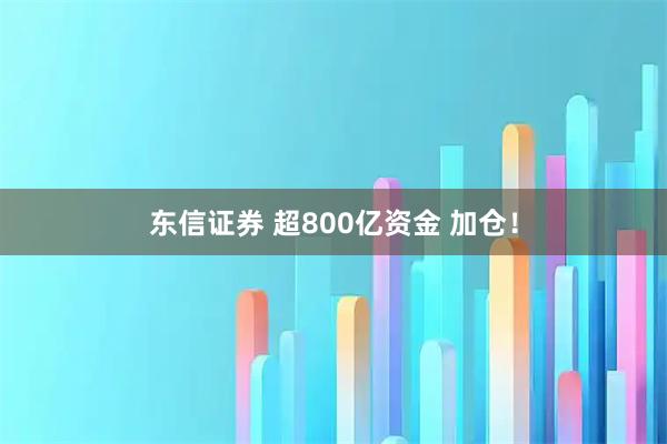 东信证券 超800亿资金 加仓！