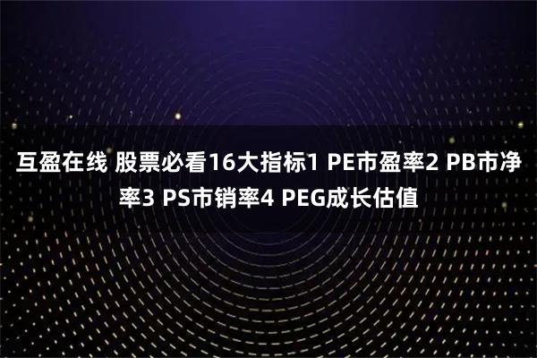 互盈在线 股票必看16大指标1 PE市盈率2 PB市净率3 PS市销率4 PEG成长估值