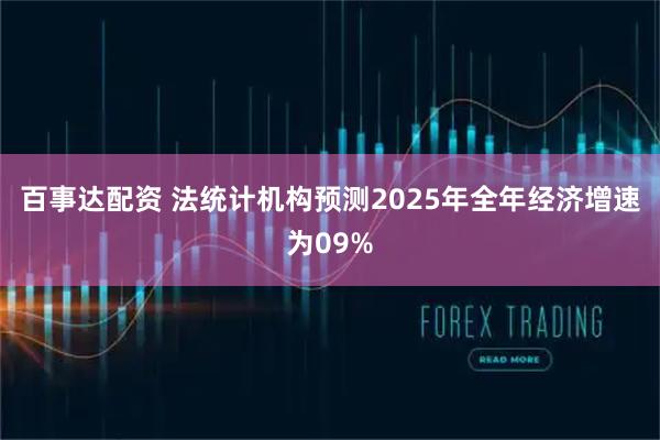 百事达配资 法统计机构预测2025年全年经济增速为09%