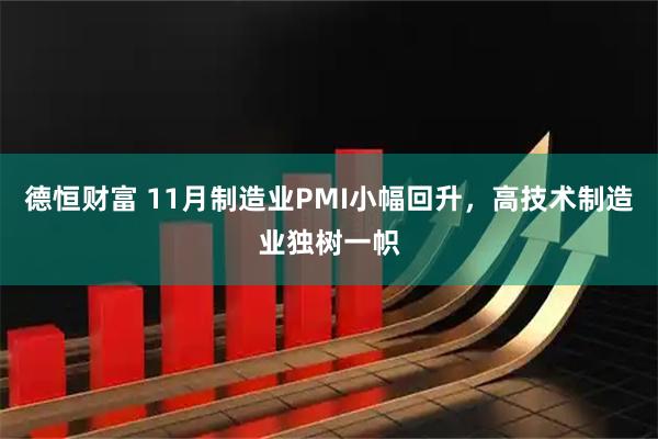 德恒财富 11月制造业PMI小幅回升，高技术制造业独树一帜