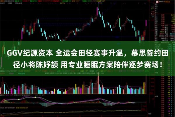 GGV纪源资本 全运会田径赛事升温，慕思签约田径小将陈妤颉 用专业睡眠方案陪伴逐梦赛场！