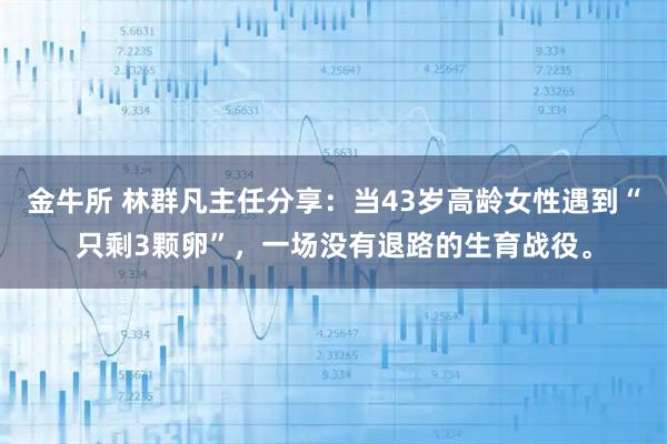 金牛所 林群凡主任分享：当43岁高龄女性遇到“只剩3颗卵”，一场没有退路的生育战役。