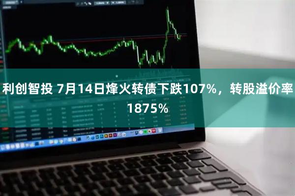 利创智投 7月14日烽火转债下跌107%，转股溢价率1875%